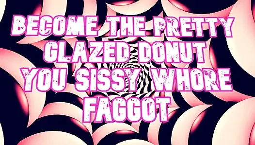 Become the Pretty Glazed Donut You Sissy Whore Gay