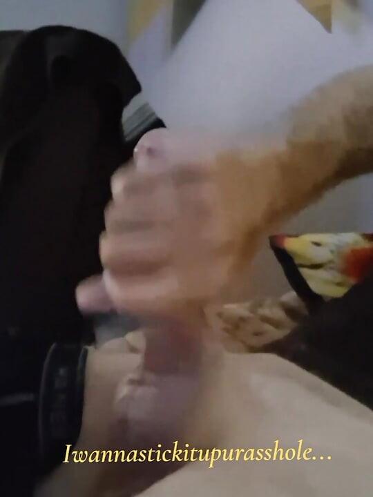 IWANNASTICK ITUPURASSHOLE  Watch me shoot my load...wish it was your tight little asshole.