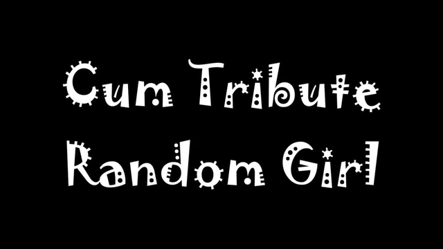 Cum Tribute Random Girl