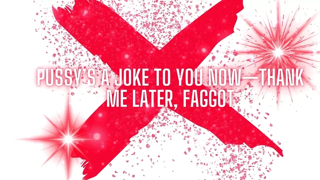 Pussy’s a Joke to You Now -thank Me Later, Fag