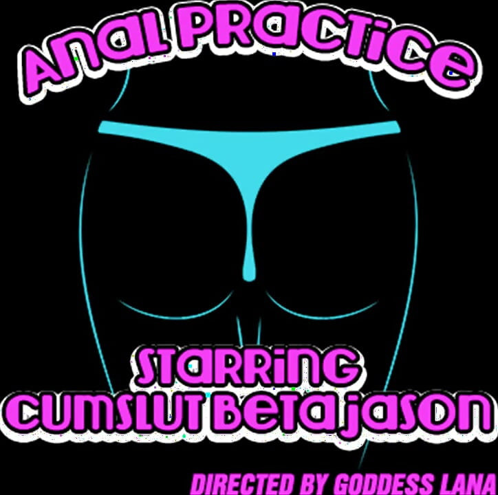 Anal Practicing Starring Beta Cumslut Jason Directed by Goddess Lana