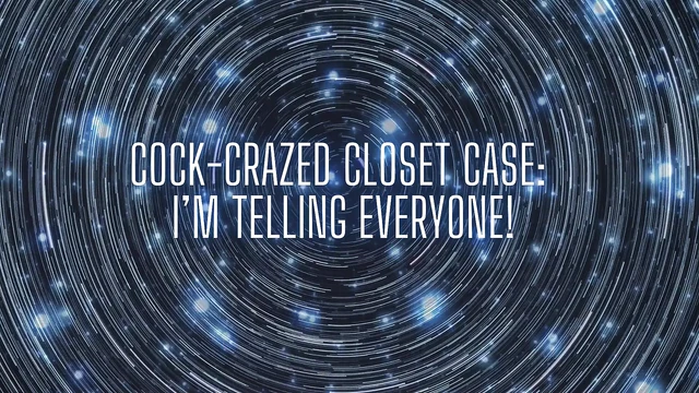 Cock-crazed Closet Case - I’m Telling Everyone