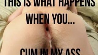 This is what happens when you cum in my ass