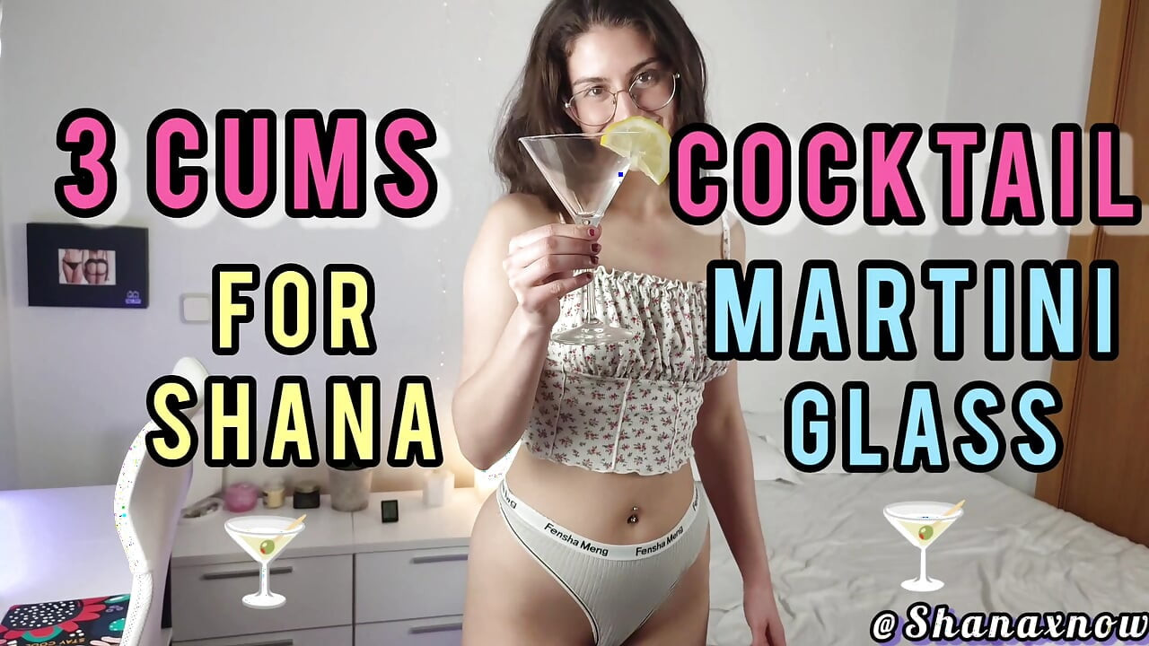 3 CUMS FOR SHANAXNOW IN MARTINI GLASS PART.1