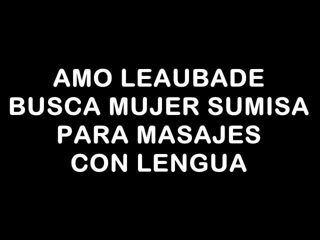 AMO LEAUBADE BUSCA MUJER SUMISA PARA MASAJES CON LENGUA