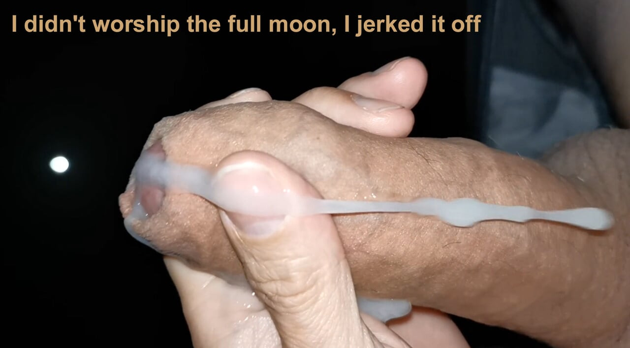 I didn't worship the moon, I jerked it off
