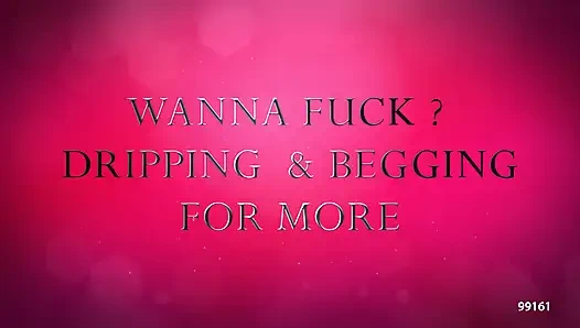 Wanna Fuck - Dripping and Beggingfor More