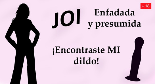 Enfadada y presumida. ¡Encontraste MI dildo! JOI en español.