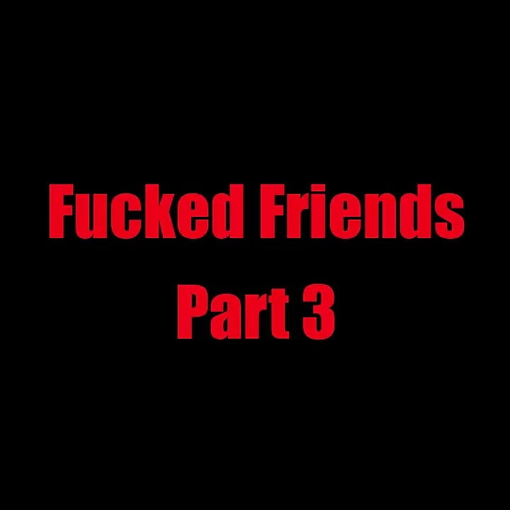 Fucked Friends - Chapter 3