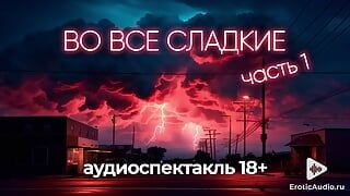 Во все сладкие (1 часть) Аудиоспектакль 18+