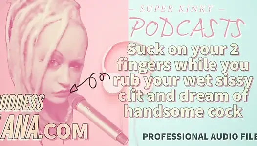 Kinky Podcast 15 Suck on 2 Fingers While You Rub Your Wet Sissy Clit and Dream of Cock