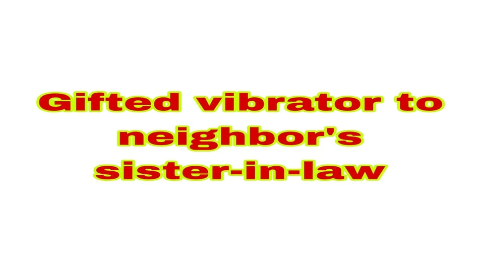 Gifted vibrator to neighbor's sister-in-law