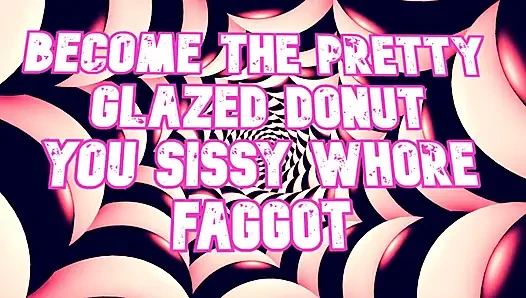 Become the Pretty Glazed Donut You Sissy Whore Gay