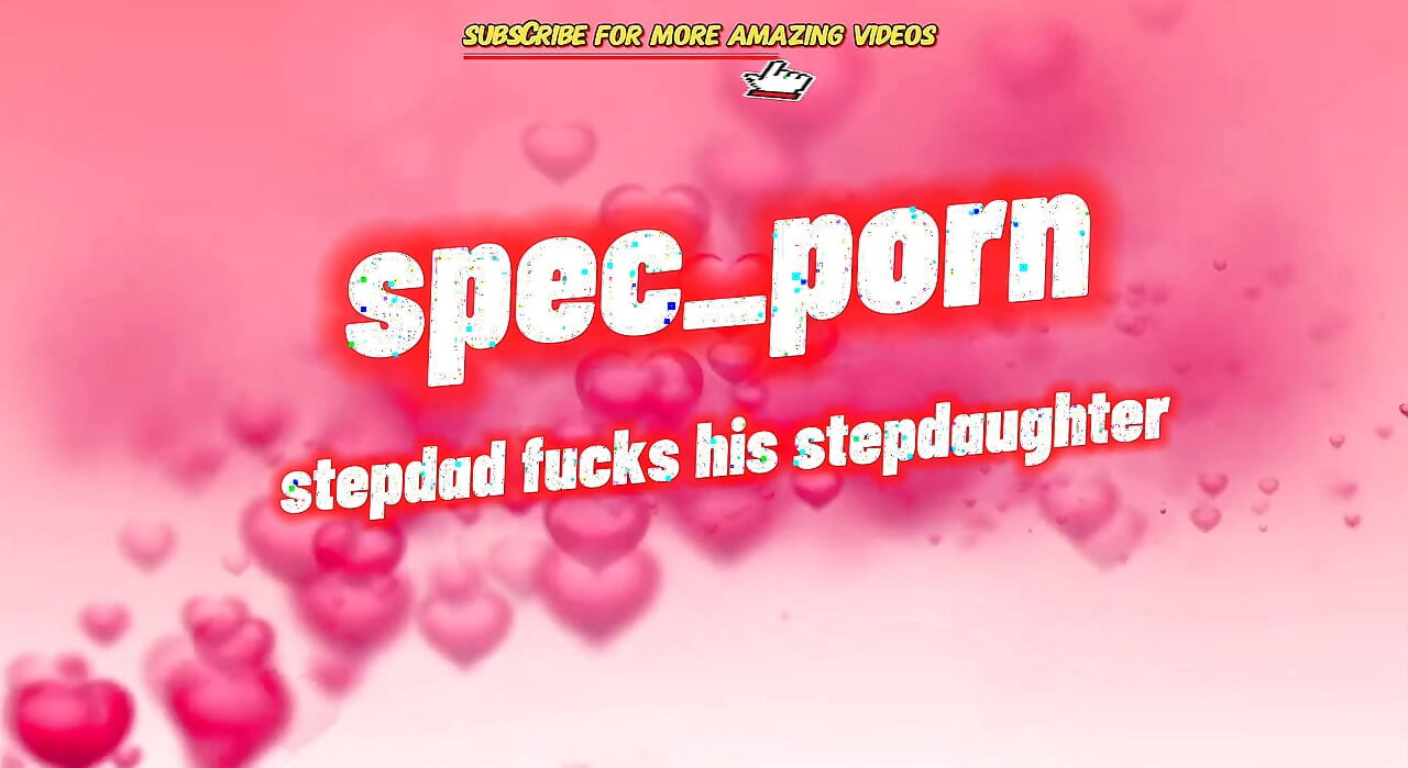 Big Dick Stepdad Fucks His Stepdaughter and Makes Her Cum Multiple Times.