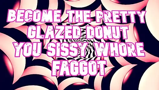 Become the Pretty Glazed Donut You Sissy Whore Gay