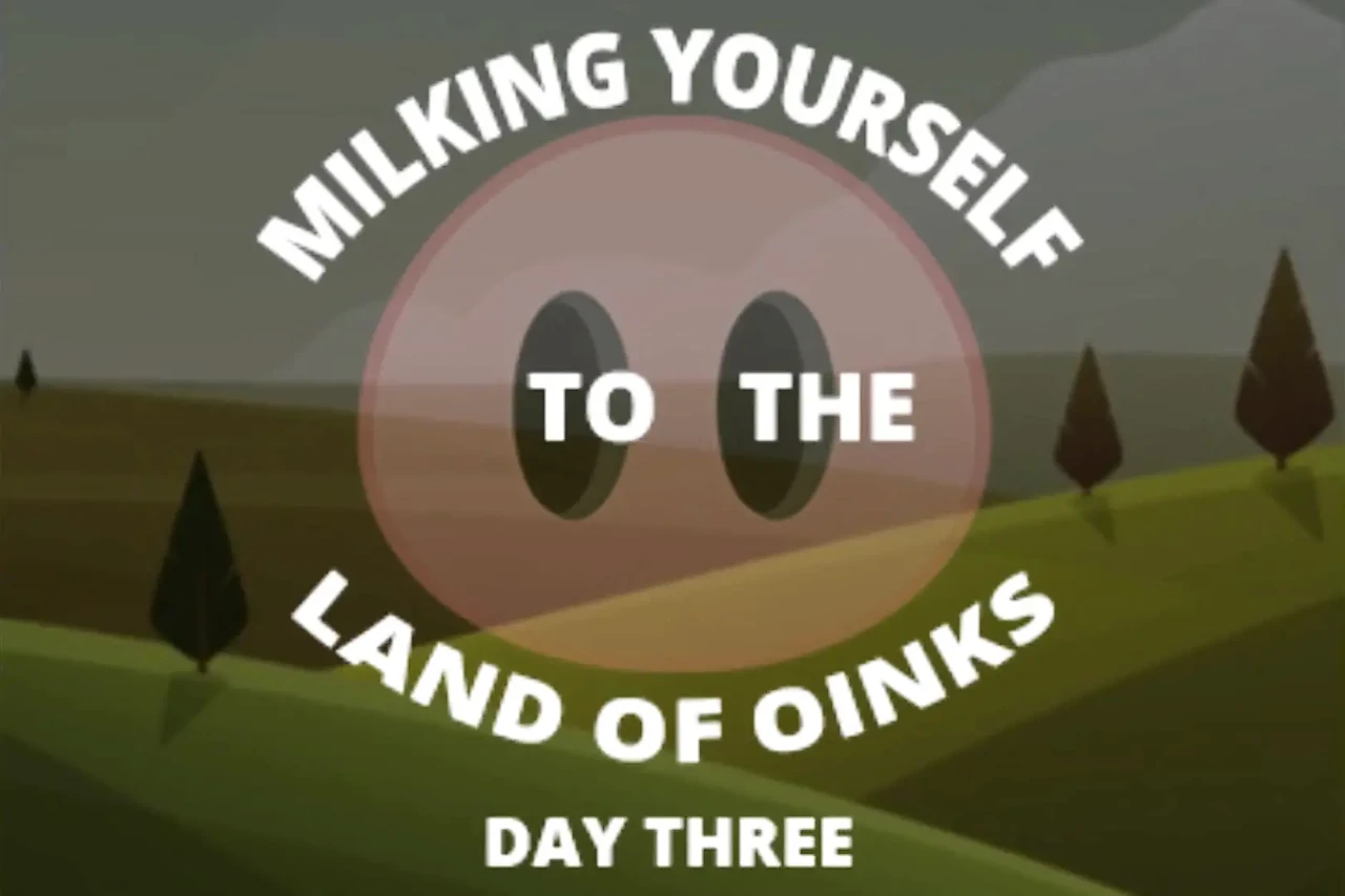 Milking Your Sausage to the Land of Oinks Day 3