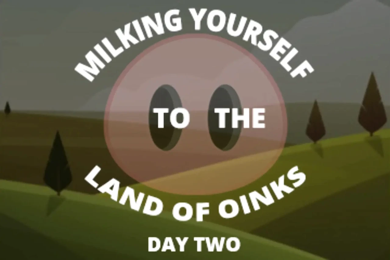 Milking Your Sausage to the Land of Oinks Day 2
