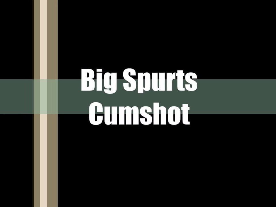 Big Spurts Cumshot