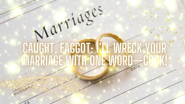 Caught, Fag: I’ll Wreck Your Marriage with One Word-cock!