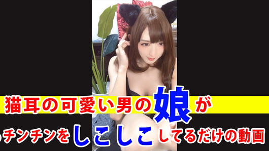 【個撮】猫耳の可愛い男の娘がひたすらチンチンをしこしこしてるだけの動画