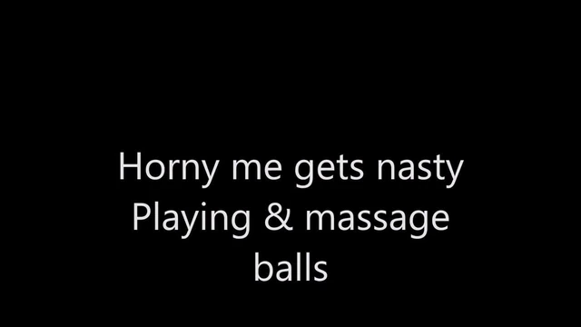 Horny me gets nasty (Playing & massage my balls)