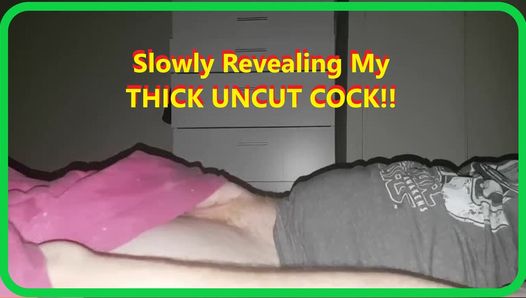 Slowly Revealing My Uncut COCK Thinking how im going to CUM HARD.