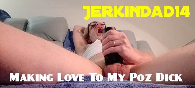 JerkinDad14 - Making Love To My Poz Dick + Super Intense Cum Orgasm With Jack Off Sleeve. Turn On The Sound!!!