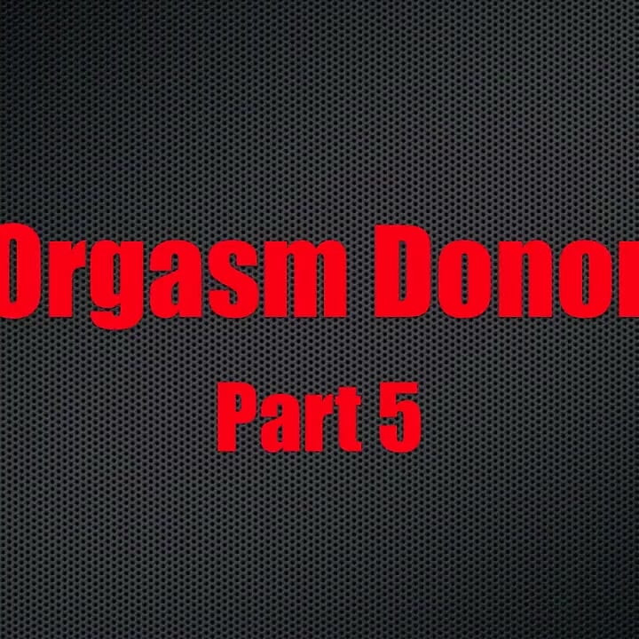 Orgasm Donor - Chapter 5