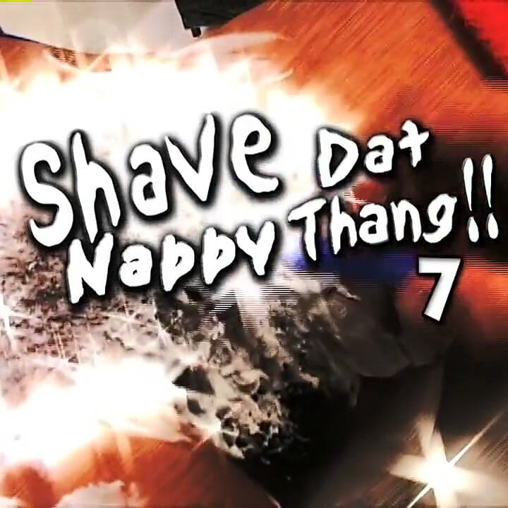 Shave Dat Nappy Thang, Part 7