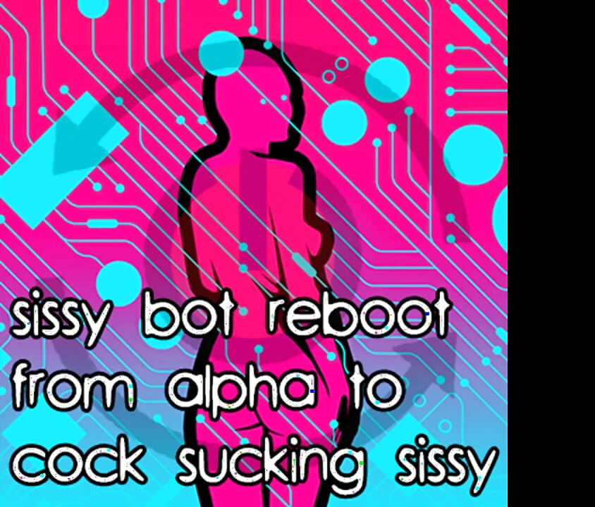 Sissy Bot Reboot From Alpha to Cock Sucking Sissy