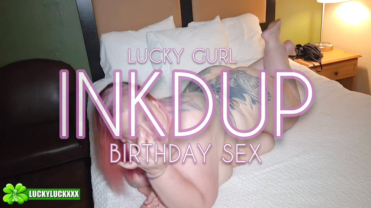 Happy Birthday Lucky Gurl Inkdup - Best Birthday Sex Ever Multiple Cumshots