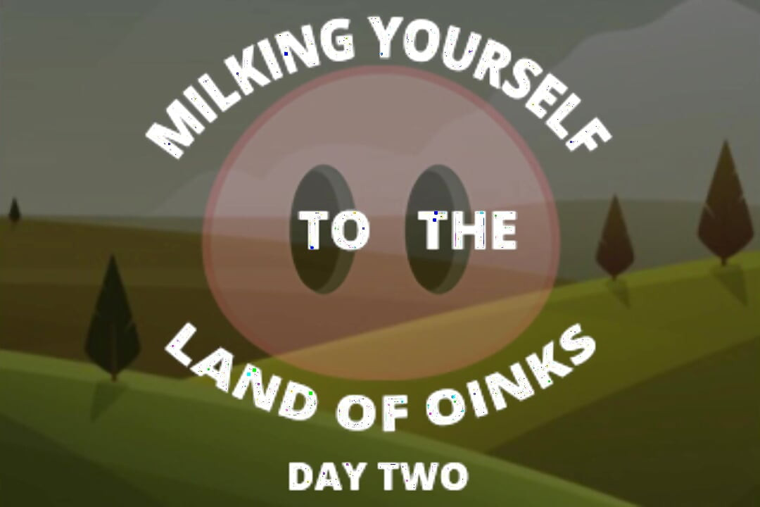 Milking Your Sausage to the Land of Oinks Day 2
