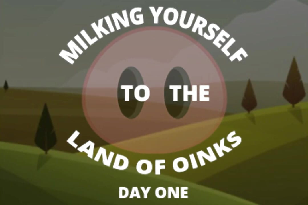 Milking Yourself to the Land of Oinks First Day