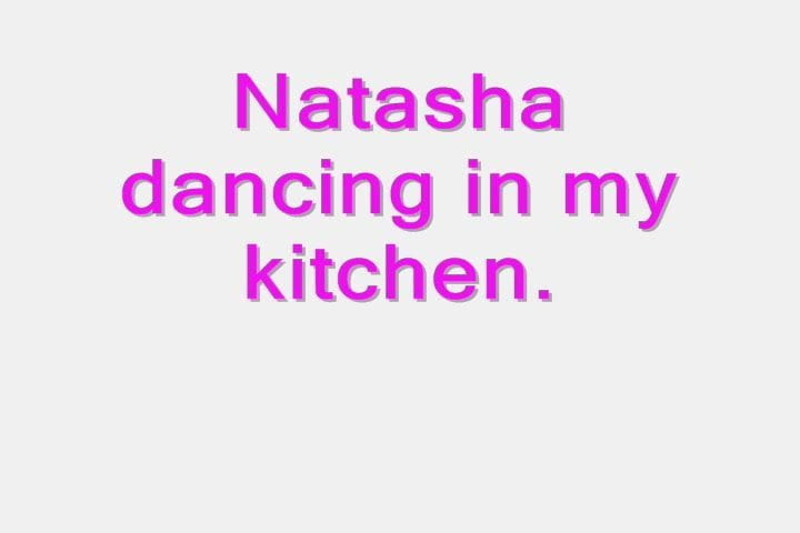 Natasha dancing in my kitchen.