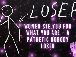 Women See You for What You Are - a Pathetic Nobody Loser