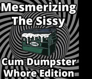 Mesmerizing the sissy cum dumpster whore addition...
