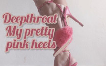 Deepthroat My Pretty Pink Heels