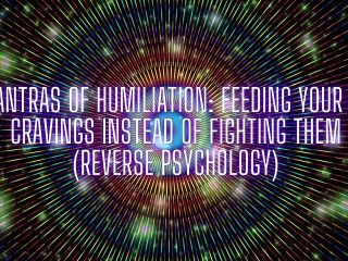 Mantras of Humiliation - Feeding Your Fag Cravings Instead of Fighting Them (reverse Psychology)