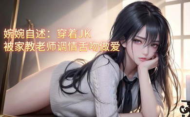 Wanwan self-report: Wearing JK was flirted by the tutor and kissed for sex