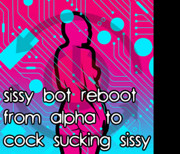 Sissy Bot Reboot From Alpha to Cock Sucking Sissy