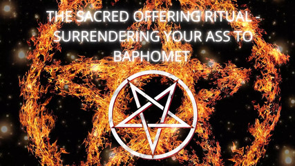 The Sacred Offering Ritual - Surrendering Your Ass To Baphomet