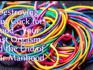 Destroying Your Cock for Good - Your Last Orgasm and the End of Your Manhood