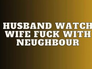 Husband Watch Wife Fuck with Neughbour